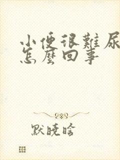 小便很难尿出来怎么回事