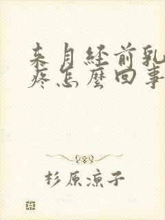 来月经前乳头硬疼怎么回事