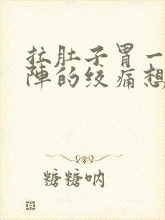 拉肚子胃一阵一阵的绞痛想吐