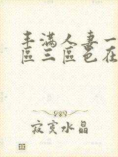 丰满人妻一区二区三区色在线