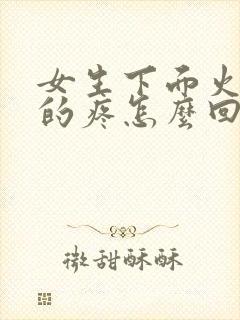 女生下面火辣辣的疼怎么回事