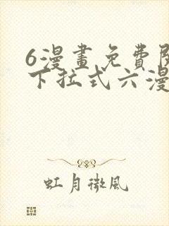 6漫画免费阅读下拉式六漫画