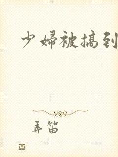 少妇被搞到高潮