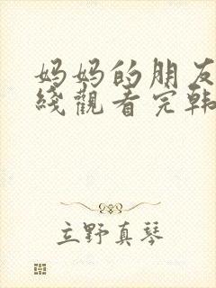 妈妈的朋友2在线观看完韩剧