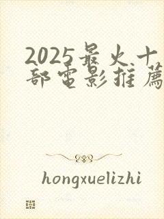 2025最火十部电影推荐