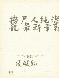 捞尸人纯洁的小龙 最新章节 无弹窗