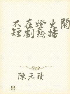 不在灯火阑珊处短剧热播