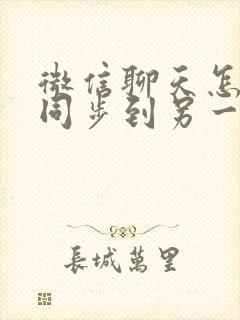 微信聊天怎么能同步到另一台手机上