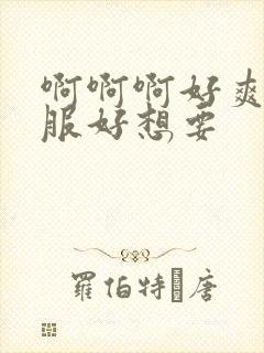 啊啊啊好爽好舒服好想要