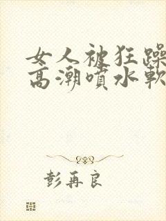 女人被狂躁c到高潮喷水软件封面