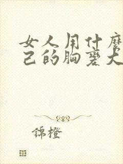 女人用什么让自己的胸变大