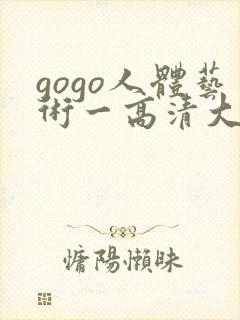 gogo人体艺术一高清大胆