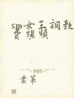 sm女王调教免费视频