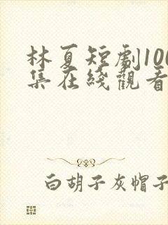 林夏短剧100集在线观看