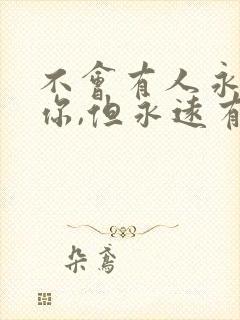 不会有人永远爱你,但永远有人爱你