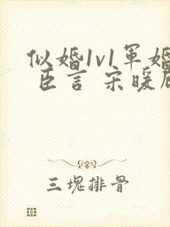 似婚1v1军婚 臣言 宋暖顾时免费阅读