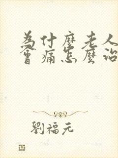 为什么老人膝盖会痛怎么治