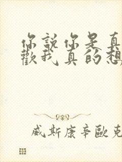 你说你是真的喜欢我真的想谈恋爱了