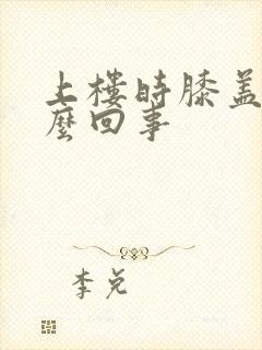 上楼时膝盖疼怎么回事