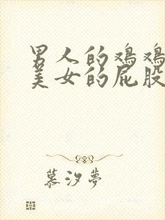 男人的鸡鸡插进美女的屁股