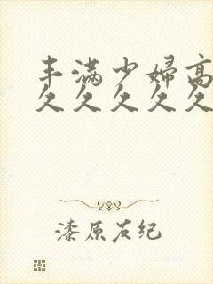 丰满少妇高潮久久久久久久封面