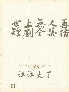 世上无人再似他短剧全集播放