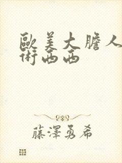 欧美大胆人体艺术西西