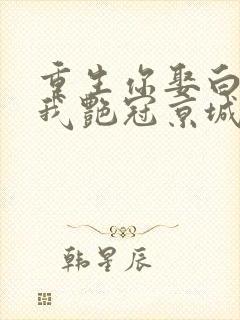 重生你娶白月光我艳冠京城