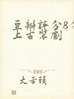 豆瓣评分8分以上古装剧