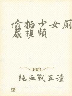 偷拍少女厕所尿尿视频