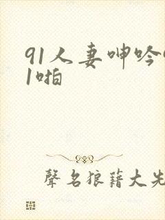 91人妻呻吟91啪