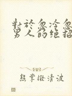 对于忽冷忽热的男人的绝招