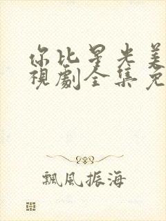 你比星光美丽电视剧全集免费观看