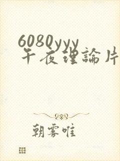 6080yyy午夜理论片在线观看