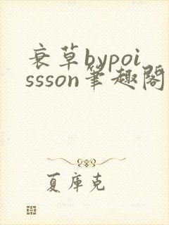 衰草bypoissson笔趣阁