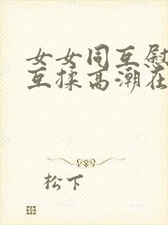 女女同互慰吃奶互揉高潮在线观看