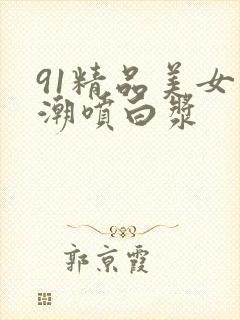 91精品美女高潮喷白浆封面