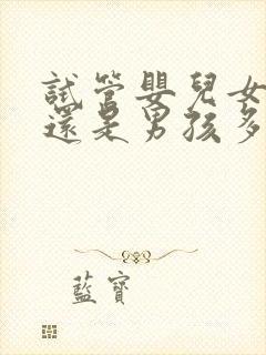 试管婴儿女孩多还是男孩多