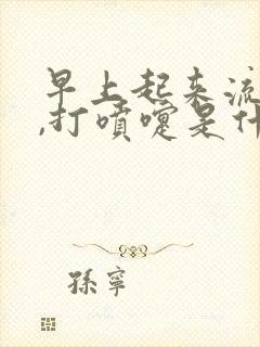 早上起来流鼻涕,打喷嚏是什么原因封面