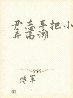 尹志平把小龙女弄高潮