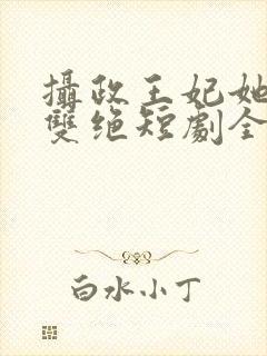 摄政王妃她医毒双绝短剧全集