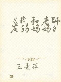 《我和老师和朋友的妈妈》动漫在线观看