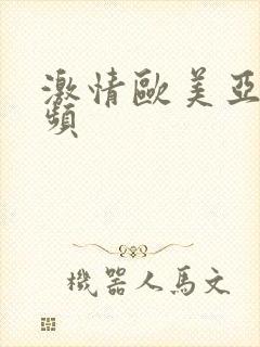 激情欧美亚洲视频