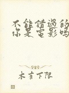 不能错过的只有你是电影吗