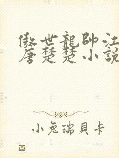 傲世龙帅江辰,唐楚楚小说全文免费阅读