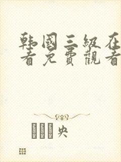 韩国三级在线观看免费观看