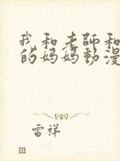 我和老师和朋友的妈妈动漫免费看