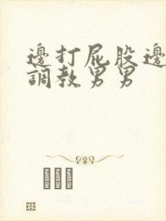 边打屁股边揉捏调教男男