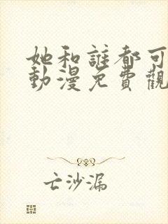 她和谁都可以做动漫免费观看第一季