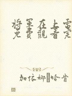 将军在上电视剧免费观看完整版高清
